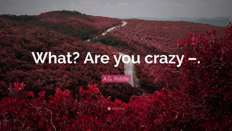 A.G. Riddle Quote: “What? Are you crazy –.”