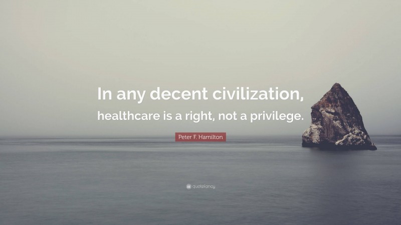 Peter F. Hamilton Quote: “In any decent civilization, healthcare is a right, not a privilege.”