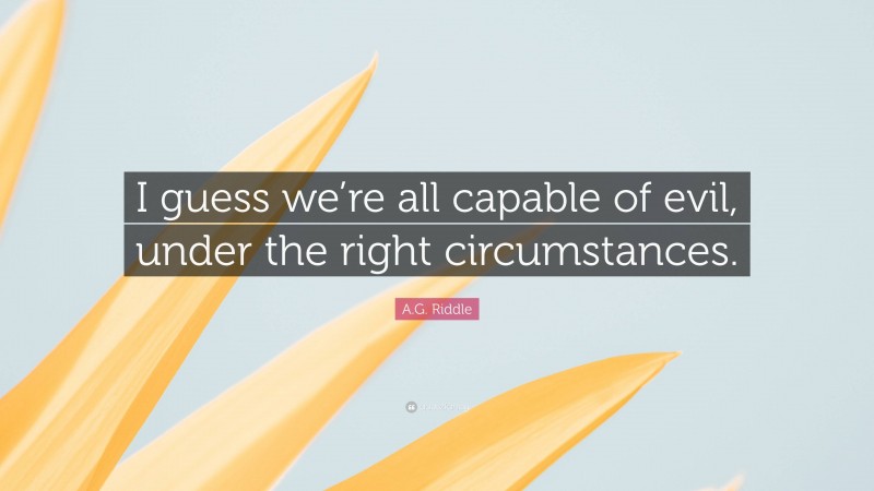 A.G. Riddle Quote: “I guess we’re all capable of evil, under the right circumstances.”