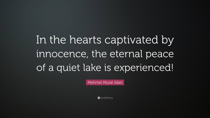 Mehmet Murat ildan Quote: “In the hearts captivated by innocence, the eternal peace of a quiet lake is experienced!”