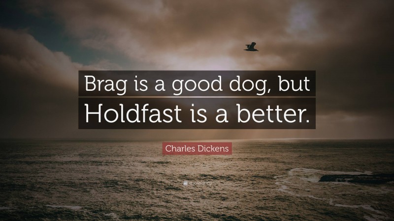Charles Dickens Quote: “Brag is a good dog, but Holdfast is a better.”