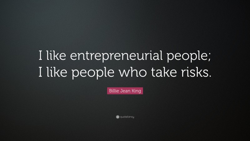 Billie Jean King Quote: “I like entrepreneurial people; I like people who take risks.”