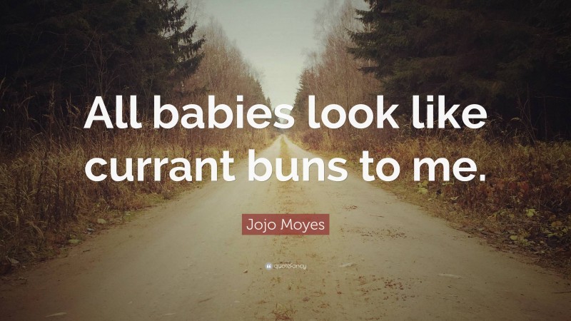 Jojo Moyes Quote: “All babies look like currant buns to me.”