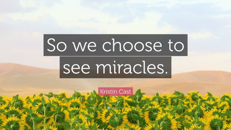 Kristin Cast Quote: “So we choose to see miracles.”