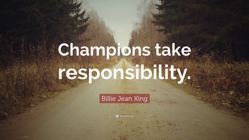 Billie Jean King Quote: “Champions take responsibility.”