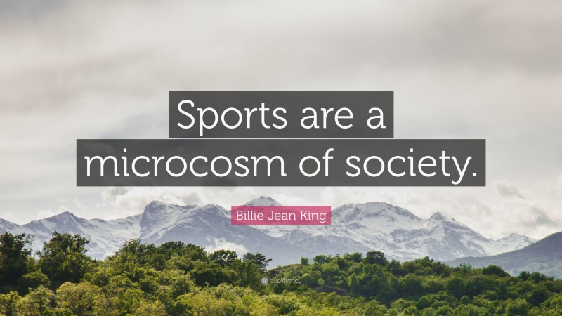 Billie Jean King Quote: “Sports are a microcosm of society.”