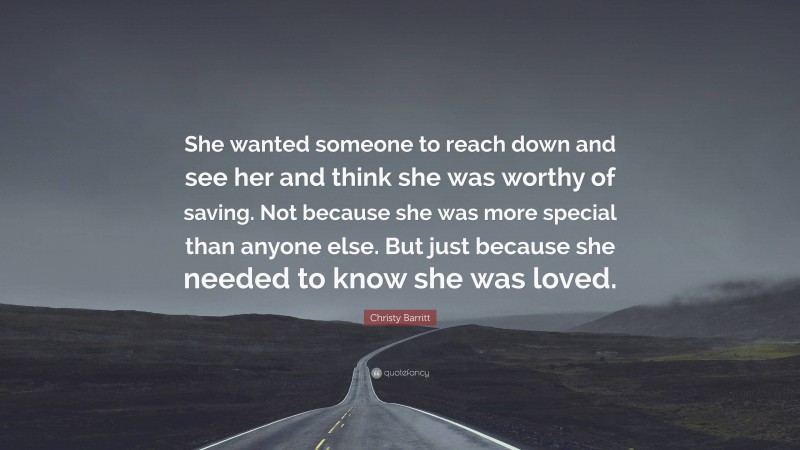 Christy Barritt Quote: “She wanted someone to reach down and see her and think she was worthy of saving. Not because she was more special than anyone else. But just because she needed to know she was loved.”