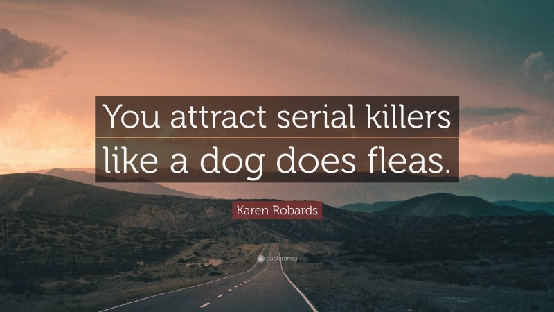 Karen Robards Quote: “You attract serial killers like a dog does fleas.”