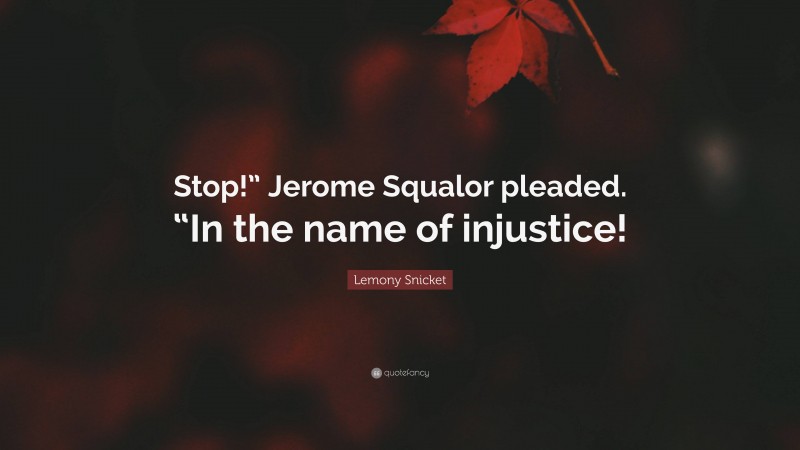 Lemony Snicket Quote: “Stop!” Jerome Squalor pleaded. “In the name of injustice!”