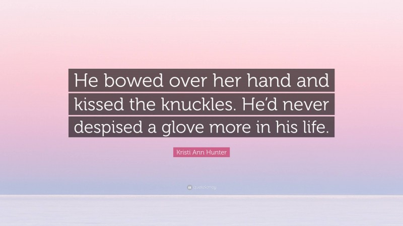 Kristi Ann Hunter Quote: “He bowed over her hand and kissed the knuckles. He’d never despised a glove more in his life.”