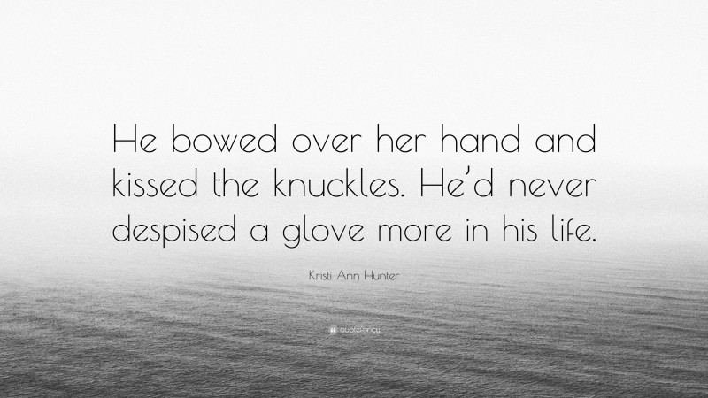 Kristi Ann Hunter Quote: “He bowed over her hand and kissed the knuckles. He’d never despised a glove more in his life.”