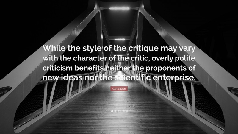 Carl Sagan Quote: “While the style of the critique may vary with the character of the critic, overly polite criticism benefits neither the proponents of new ideas nor the scientific enterprise.”