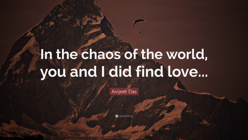 Avijeet Das Quote: “In the chaos of the world, you and I did find love...”