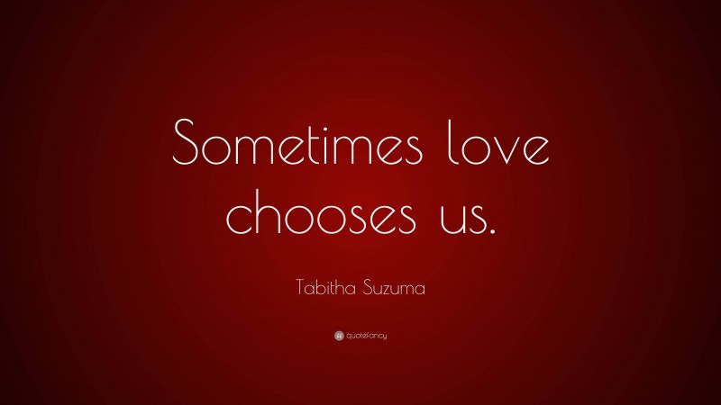 Tabitha Suzuma Quote: “Sometimes love chooses us.”