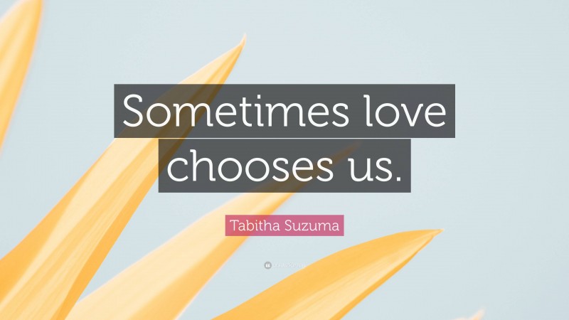 Tabitha Suzuma Quote: “Sometimes love chooses us.”