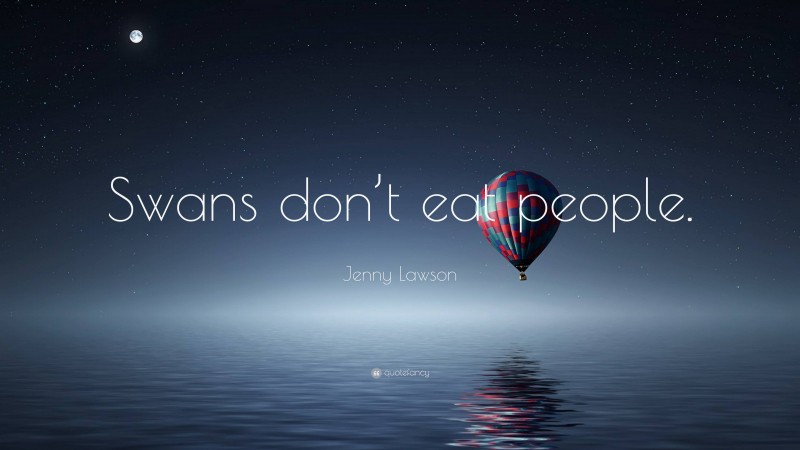 Jenny Lawson Quote: “Swans don’t eat people.”