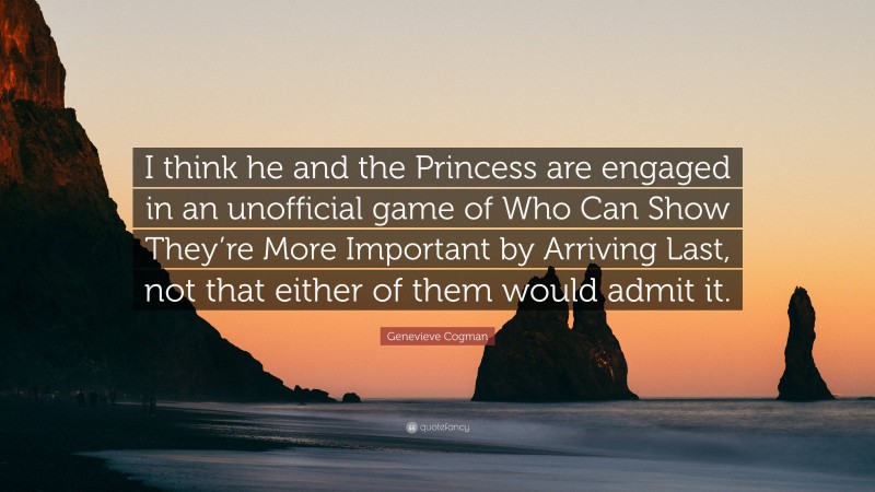 Genevieve Cogman Quote: “I think he and the Princess are engaged in an unofficial game of Who Can Show They’re More Important by Arriving Last, not that either of them would admit it.”