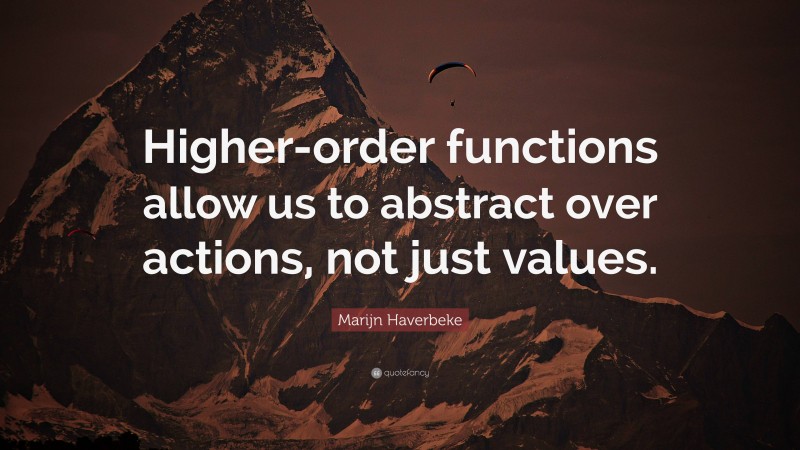 Marijn Haverbeke Quote: “Higher-order functions allow us to abstract over actions, not just values.”