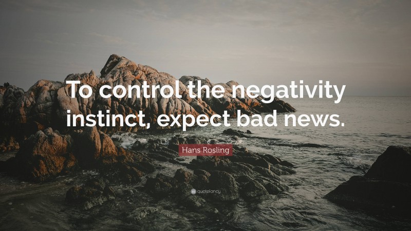 Hans Rosling Quote: “To control the negativity instinct, expect bad news.”