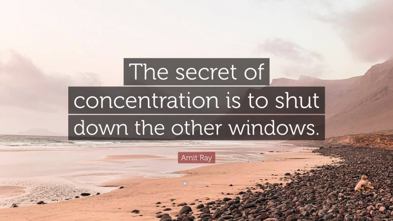 Amit Ray Quote: “The secret of concentration is to shut down the other windows.”