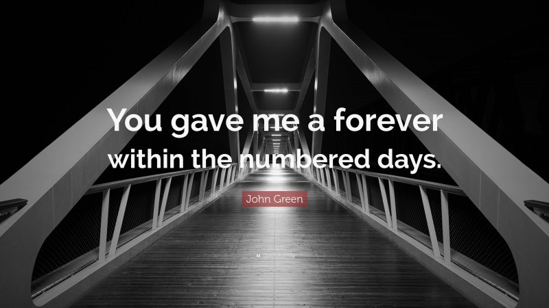 John Green Quote: “You gave me a forever within the numbered days.”
