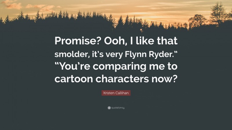 Kristen Callihan Quote: “Promise? Ooh, I like that smolder, it’s very Flynn Ryder.” “You’re comparing me to cartoon characters now?”