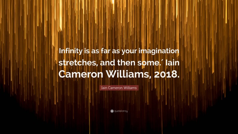 Iain Cameron Williams Quote: “Infinity is as far as your imagination stretches, and then some.′ Iain Cameron Williams, 2018.”