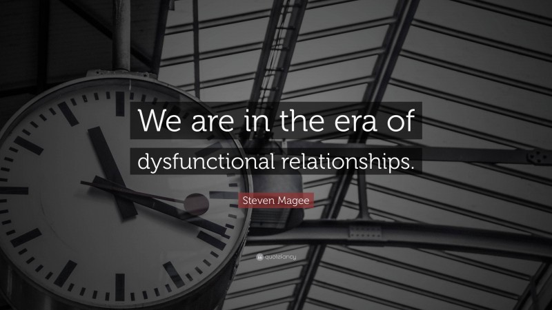 Steven Magee Quote: “We are in the era of dysfunctional relationships.”