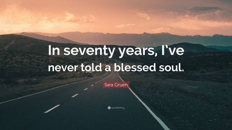 Sara Gruen Quote: “In seventy years, I’ve never told a blessed soul.”