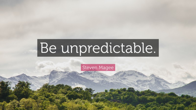 Steven Magee Quote: “Be unpredictable.”