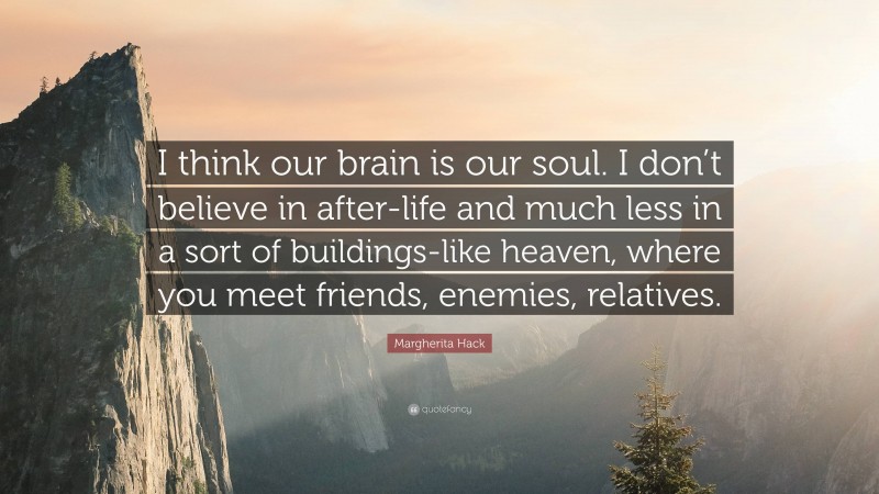 Margherita Hack Quote: “I think our brain is our soul. I don’t believe in after-life and much less in a sort of buildings-like heaven, where you meet friends, enemies, relatives.”