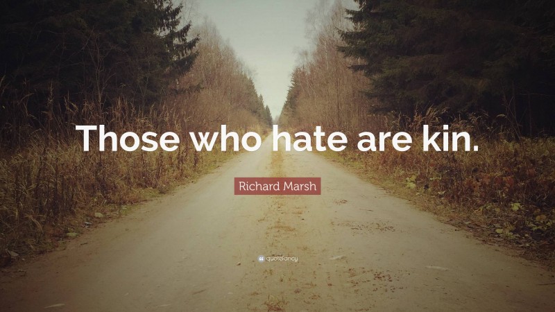 Richard Marsh Quote: “Those who hate are kin.”