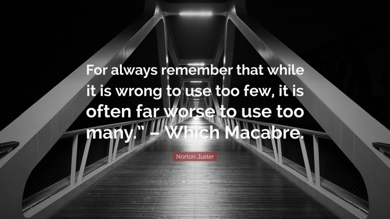 Norton Juster Quote: “For always remember that while it is wrong to use too few, it is often far worse to use too many.” – Which Macabre.”