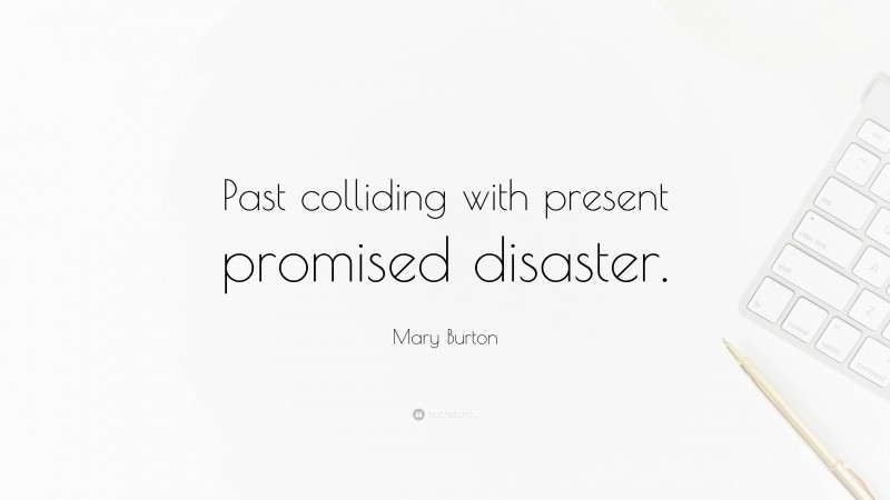 Mary Burton Quote: “Past colliding with present promised disaster.”