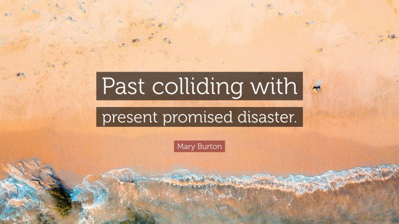 Mary Burton Quote: “Past colliding with present promised disaster.”