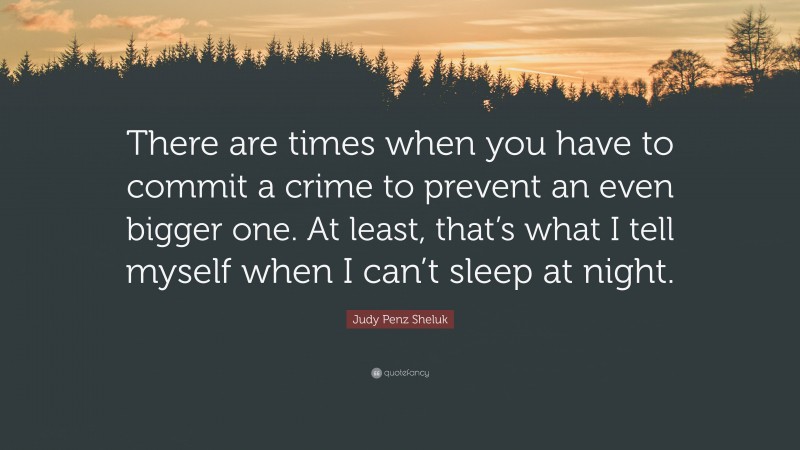 Judy Penz Sheluk Quote: “There are times when you have to commit a crime to prevent an even bigger one. At least, that’s what I tell myself when I can’t sleep at night.”