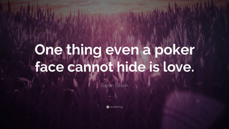 Tapan Ghosh Quote: “One thing even a poker face cannot hide is love.”