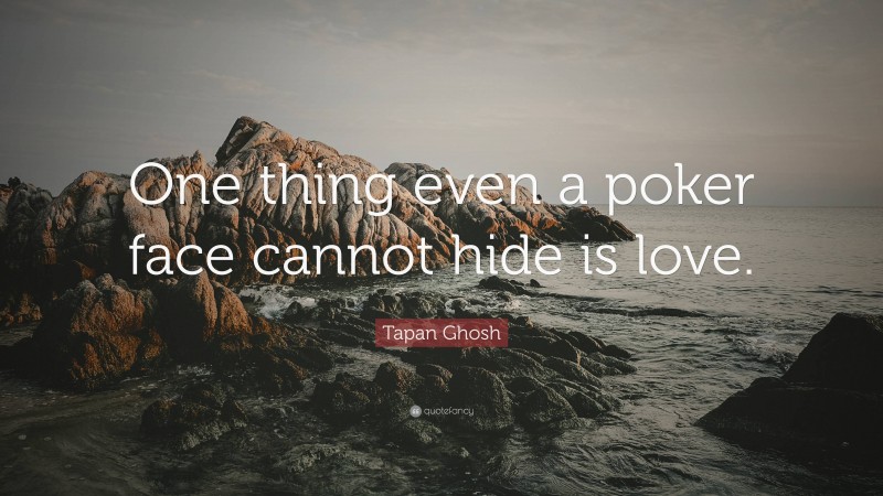 Tapan Ghosh Quote: “One thing even a poker face cannot hide is love.”