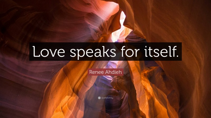 Renee Ahdieh Quote: “Love speaks for itself.”