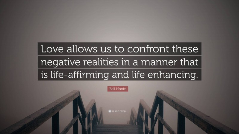 Bell Hooks Quote: “Love allows us to confront these negative realities in a manner that is life-affirming and life enhancing.”