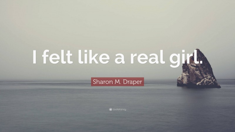 Sharon M. Draper Quote: “I felt like a real girl.”