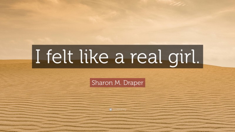 Sharon M. Draper Quote: “I felt like a real girl.”