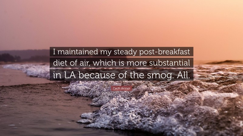 Zach Anner Quote: “I maintained my steady post-breakfast diet of air, which is more substantial in LA because of the smog. All.”