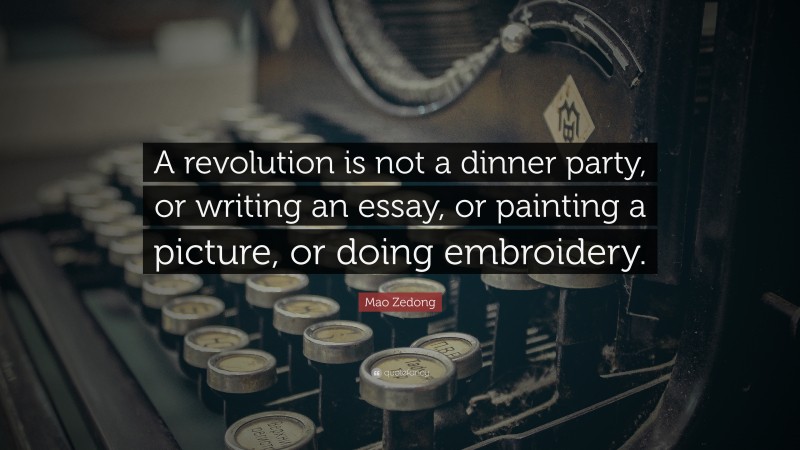 Mao Zedong Quote: “A revolution is not a dinner party, or writing an essay, or painting a picture, or doing embroidery.”