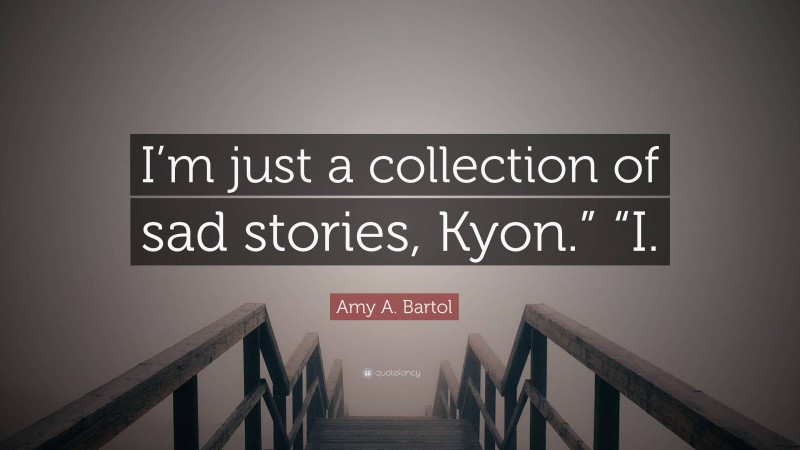 Amy A. Bartol Quote: “I’m just a collection of sad stories, Kyon.” “I.”