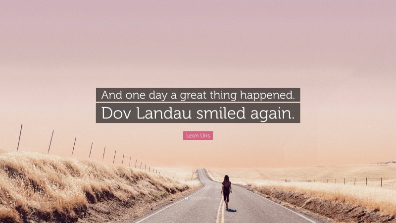Leon Uris Quote: “And one day a great thing happened. Dov Landau smiled again.”