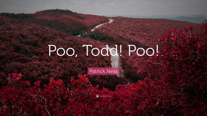 Patrick Ness Quote: “Poo, Todd! Poo!”