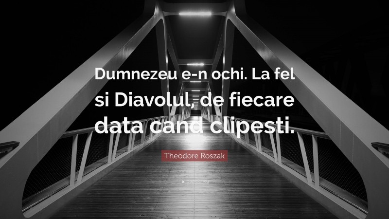 Theodore Roszak Quote: “Dumnezeu e-n ochi. La fel si Diavolul, de fiecare data cand clipesti.”