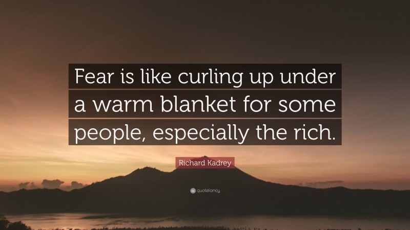 Richard Kadrey Quote: “Fear is like curling up under a warm blanket for some people, especially the rich.”