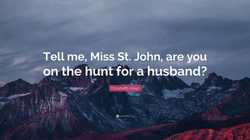 Elizabeth Hoyt Quote: “Tell me, Miss St. John, are you on the hunt for a husband?”